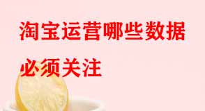 淘寶運(yùn)營哪些數(shù)據(jù)必須關(guān)注