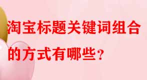 淘寶標題關(guān)鍵詞組合的方式有哪些