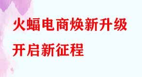 火蝠電商煥新升級(jí)開(kāi)啟新征程