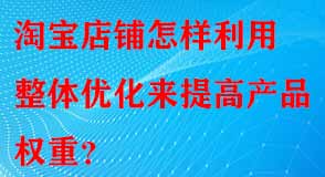 淘寶店鋪怎樣利用整體優(yōu)化來提高產(chǎn)品權重